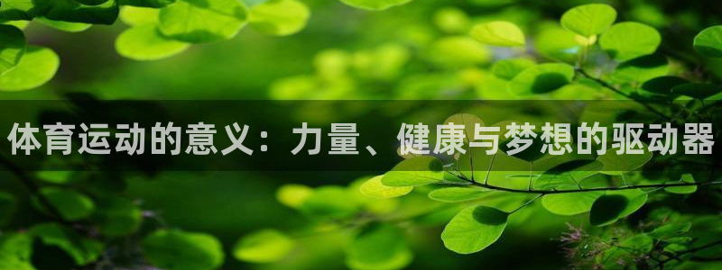 JJB竞技宝官网下载平台注册流程图：体育运动的意义：