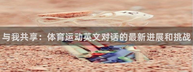 JJB竞技宝官网下载平台：与我共享：体育运动英文对话