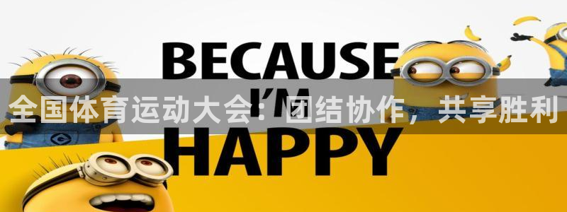 JJB竞技宝官网下载招商：全国体育运动大会：团结协作