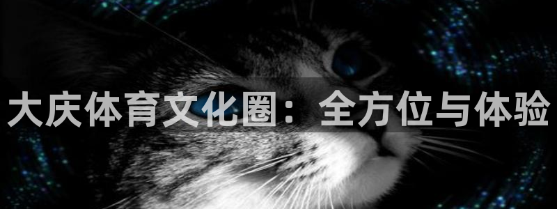 JJB竞技宝官网下载招商：大庆体育文化圈：全方位与体