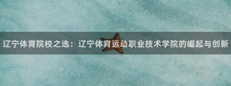JJB竞技宝官网下载招商电话号码：辽宁体育院校之选：辽宁体育