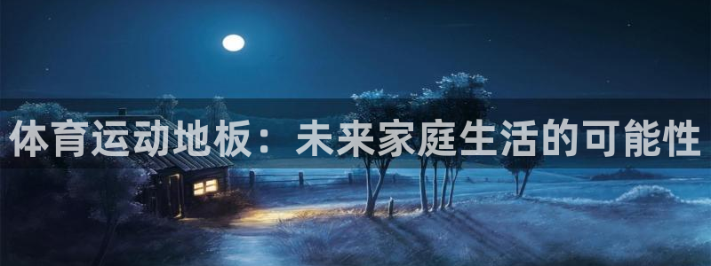 JJB竞技宝官网下载开户：体育运动地板：未来家庭生活的可能性