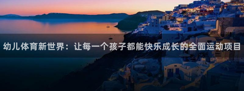 JJB竞技宝官网下载是干嘛的公司：幼儿体育新世界：让每一个孩