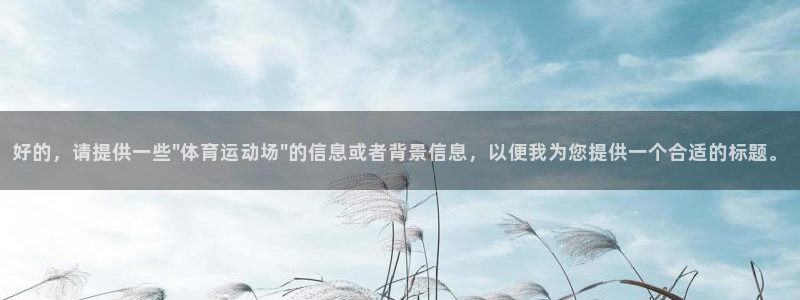 JJB竞技宝官网下载平台注册要钱吗：好的，请提供一些