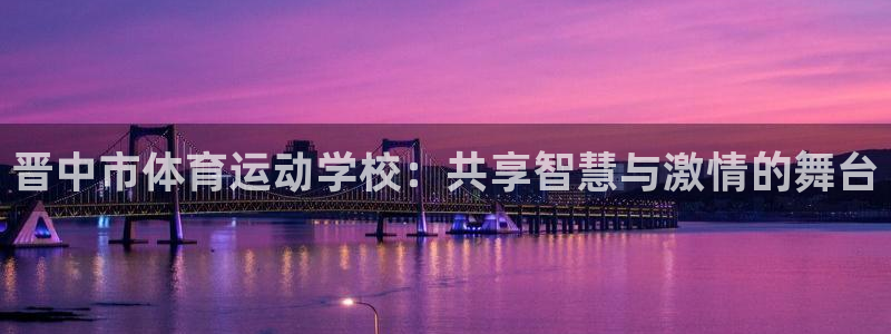 JJB竞技宝官方正版app开户：晋中市体育运动学校：
