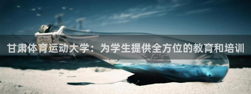 JJB竞技宝官方正版app集团官网首页：甘肃体育运动大学：为