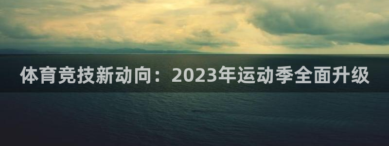 JJB竞技宝官方平台体育：体育竞技新动向：2023年运动季全