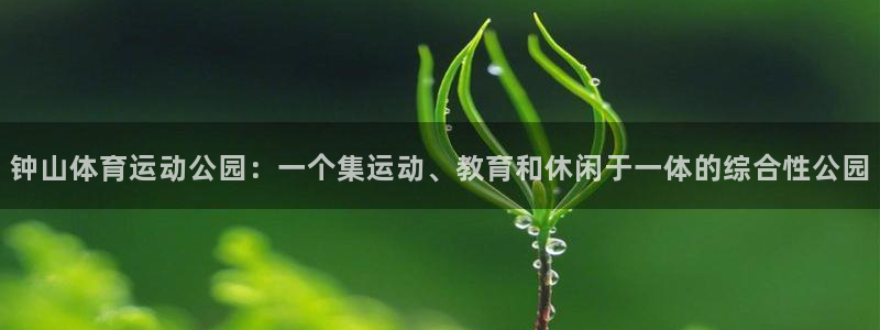 竞技宝官网导航,竞技宝测速站：钟山体育运动公园：一个集运动、