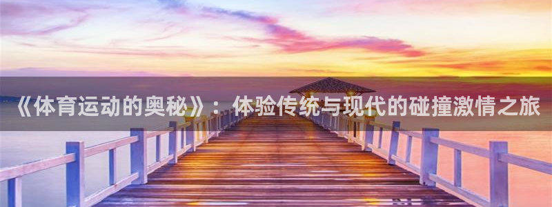  竞技宝app赌博：《体育运动的奥秘》：体验传统与现代的碰撞激