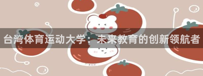 竞技宝跑路：台湾体育运动大学：未来教育的创新领航者