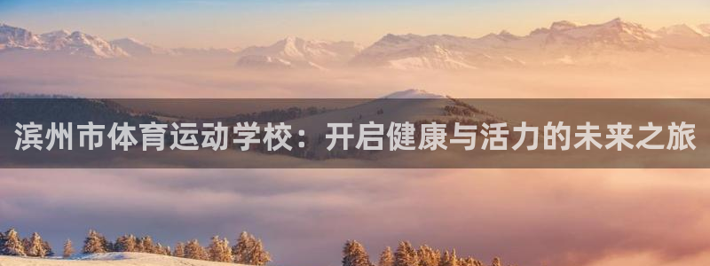 竞技宝app赌博：滨州市体育运动学校：开启健康与活力的未来之