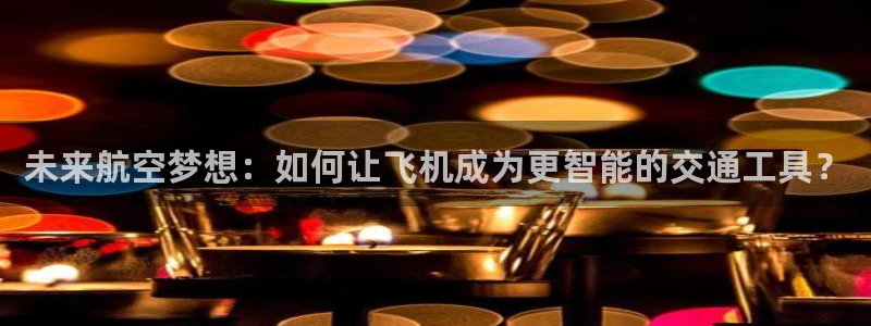  竞技宝官网测速站网址：未来航空梦想：如何让飞机成为更智能的交