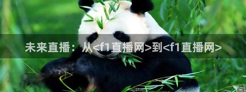 nba直播蜘蛛直播：未来直播：从<f1直播网>到<f1直播网>
