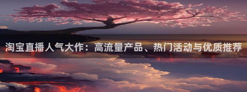 nba在线直播免费观看直播蜘蛛直播：淘宝直播人气大作：高流量产品、热门活动与优质推荐